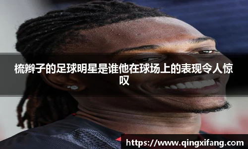 梳辫子的足球明星是谁他在球场上的表现令人惊叹